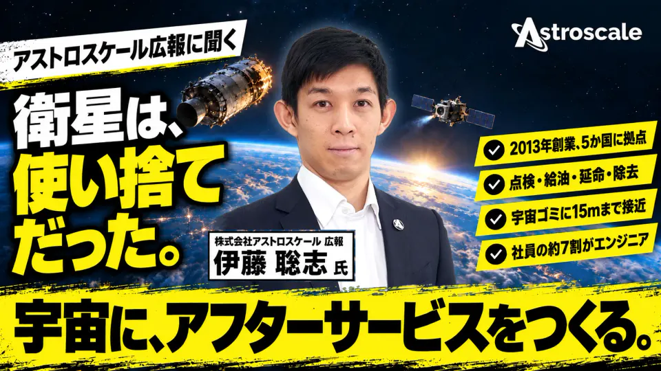 アストロスケール広報に聞く。衛星は、使い捨てだった。株式会社アストロスケール 広報 伊藤聡志氏。2013年創業、5か国に拠点。点検・給油・延命・除去。宇宙ゴミに15mまで接近。社員の約7割がエンジニア。宇宙に、アフターサービスをつくる。